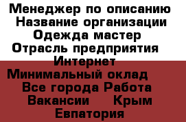 Менеджер по описанию › Название организации ­ Одежда мастер › Отрасль предприятия ­ Интернет › Минимальный оклад ­ 1 - Все города Работа » Вакансии   . Крым,Евпатория